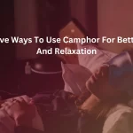 Camphor For Better Sleep And Relaxation